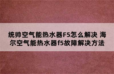 统帅空气能热水器F5怎么解决 海尔空气能热水器f5故障解决方法